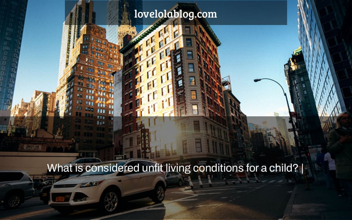 What is considered unfit living conditions for a child? |