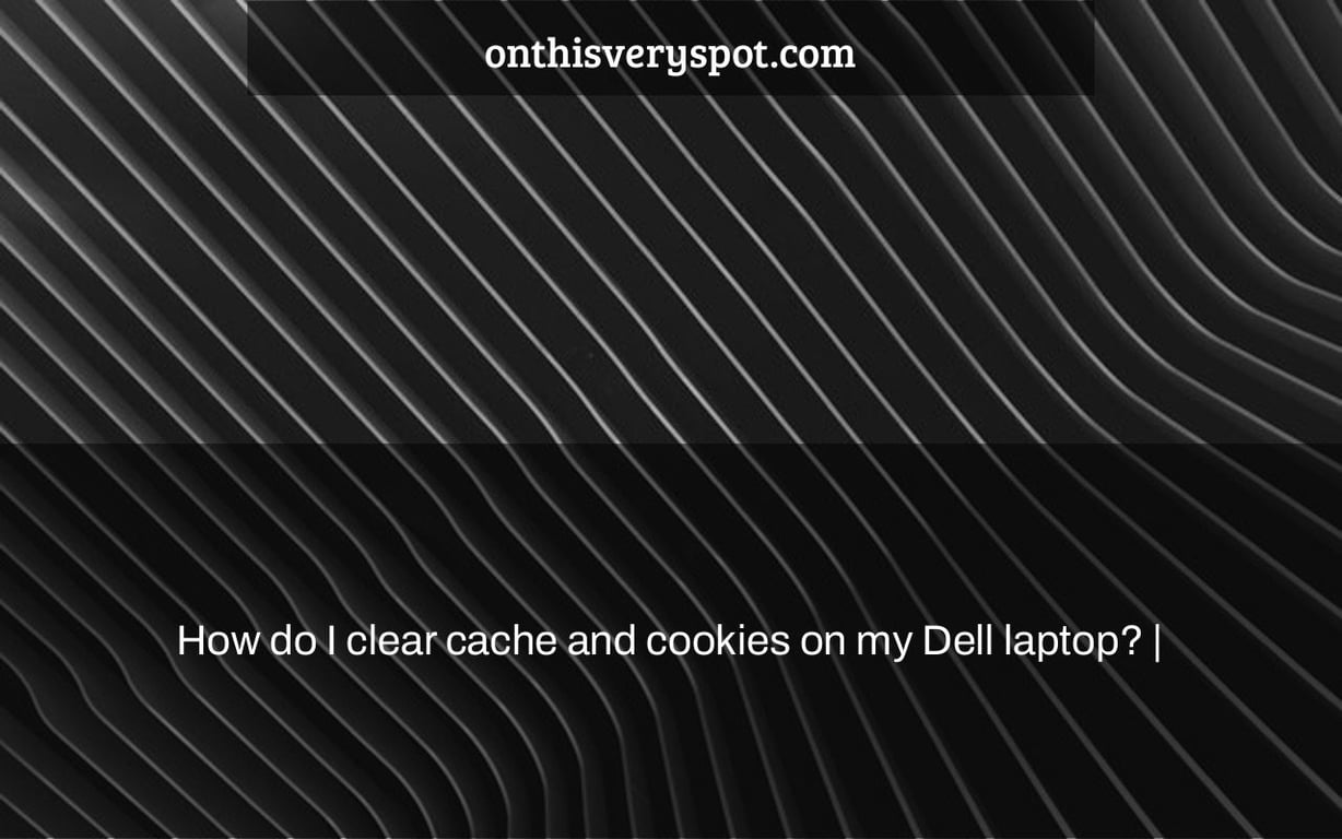 How do I clear cache and cookies on my Dell laptop? |