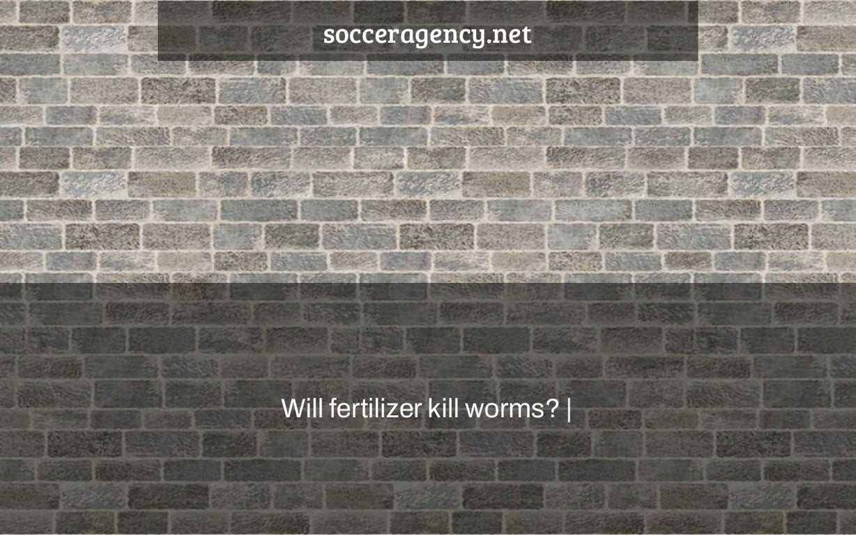 Will fertilizer kill worms? |