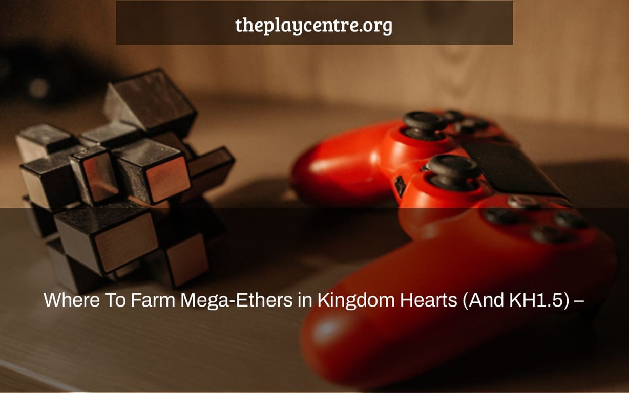 Where To Farm Mega-Ethers in Kingdom Hearts (And KH1.5) –