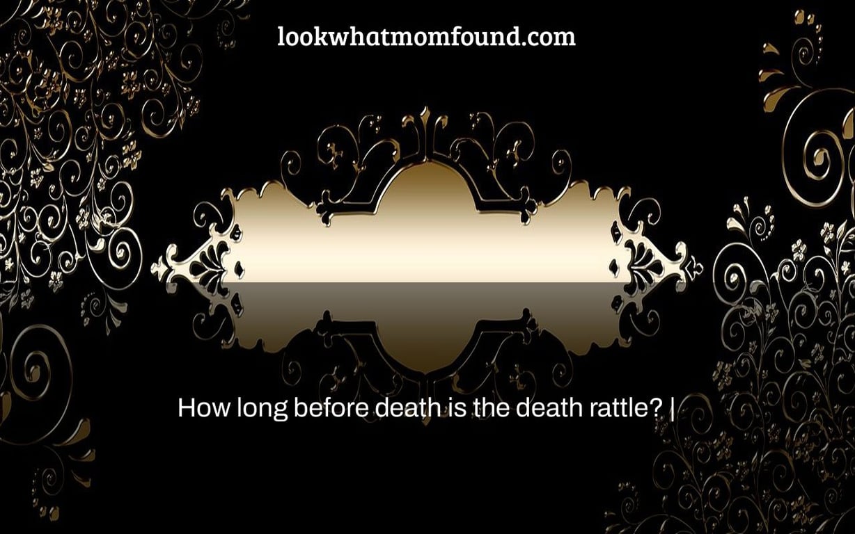 How long before death is the death rattle? |