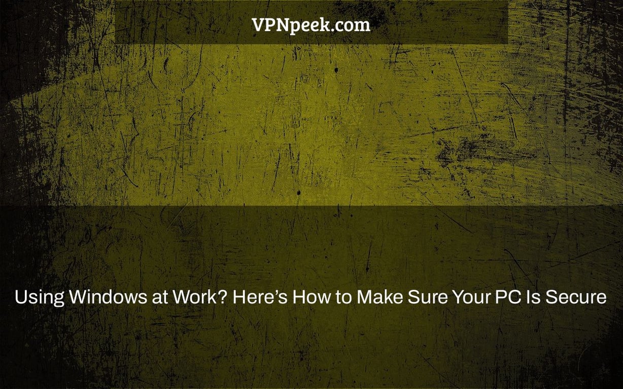Using Windows at Work? Here’s How to Make Sure Your PC Is Secure