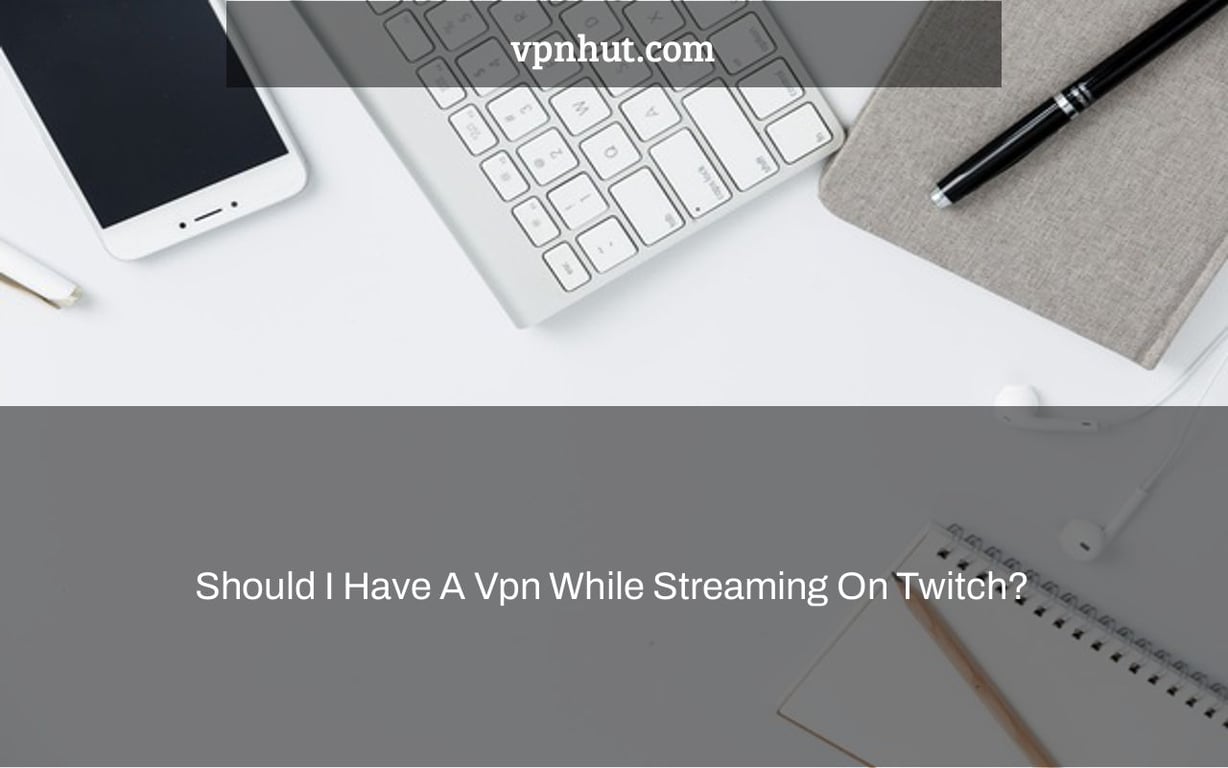 Should I Have A Vpn While Streaming On Twitch?