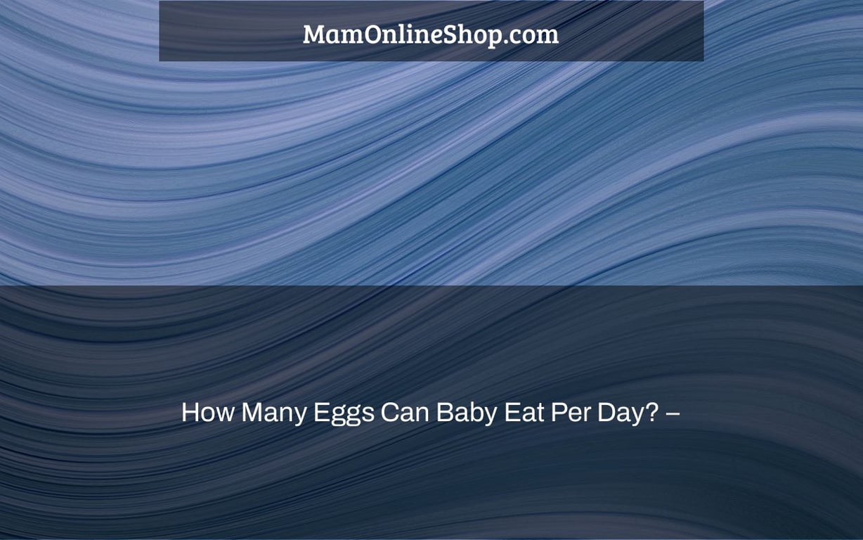 How Many Eggs Can Baby Eat Per Day? –