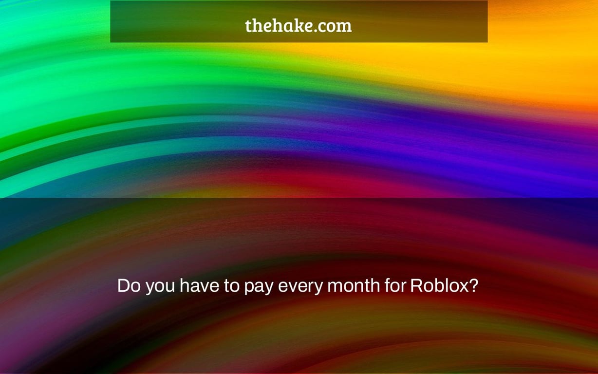 Do you have to pay every month for Roblox?