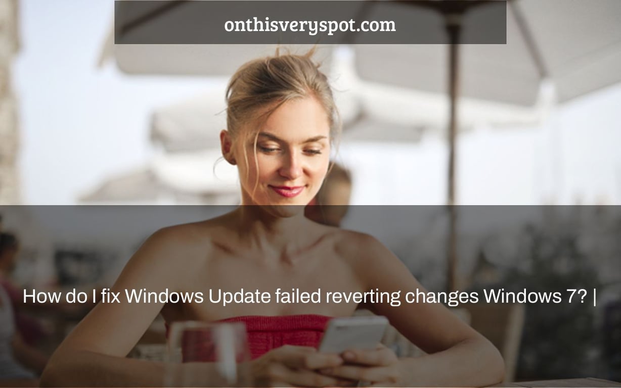 How do I fix Windows Update failed reverting changes Windows 7? |