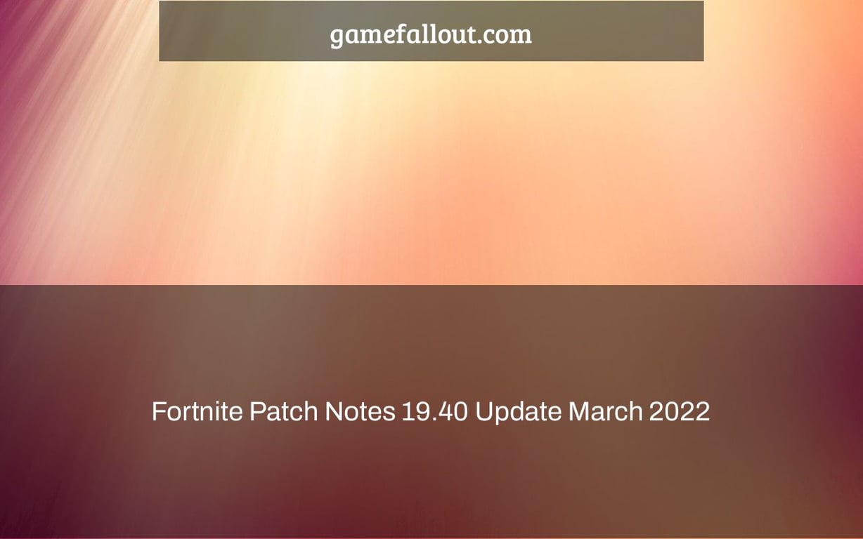 Fortnite Patch Notes 19.40 Update March 2022