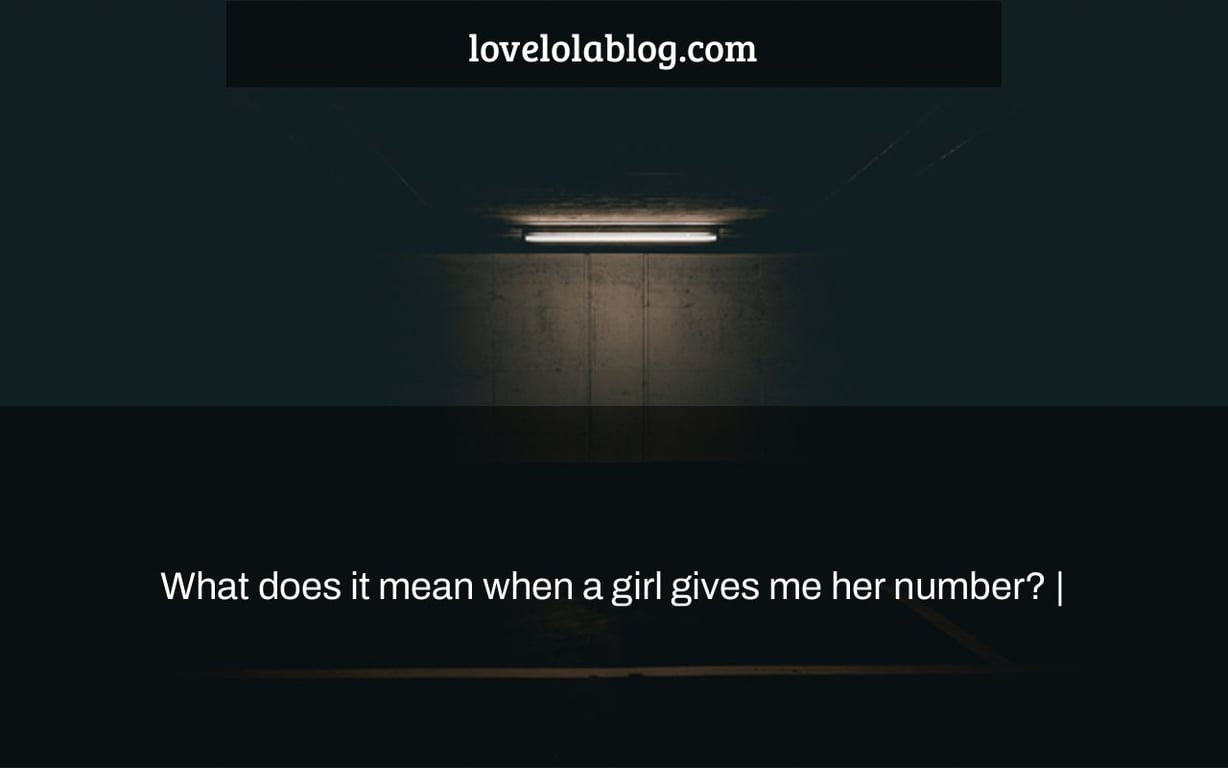 What does it mean when a girl gives me her number? |