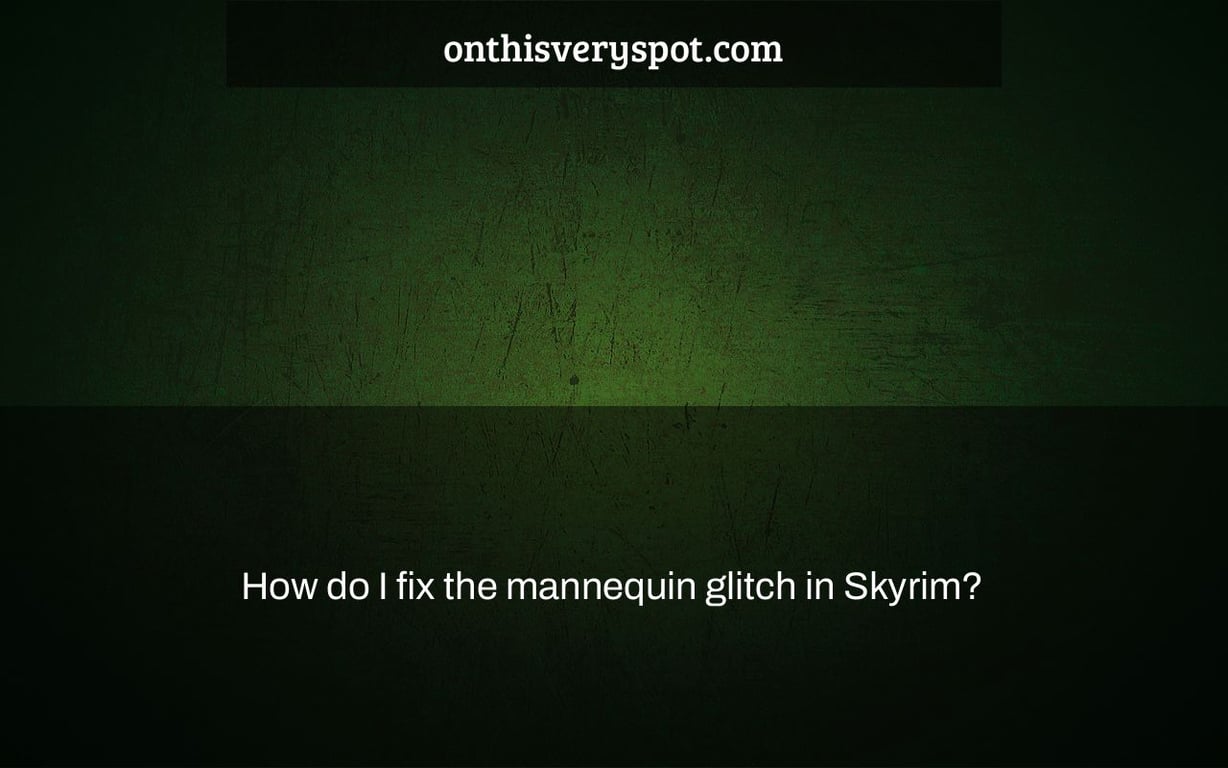 How do I fix the mannequin glitch in Skyrim?