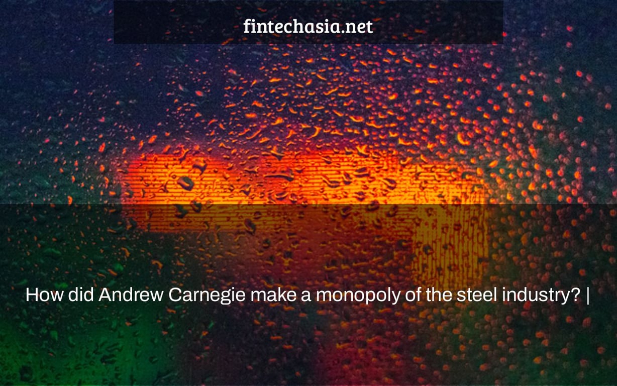 How did Andrew Carnegie make a monopoly of the steel industry? |