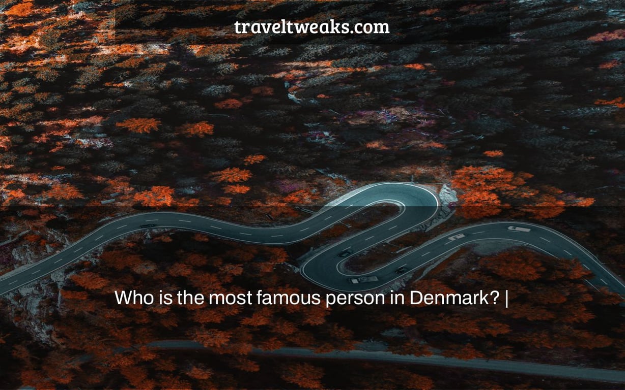Who is the most famous person in Denmark? |