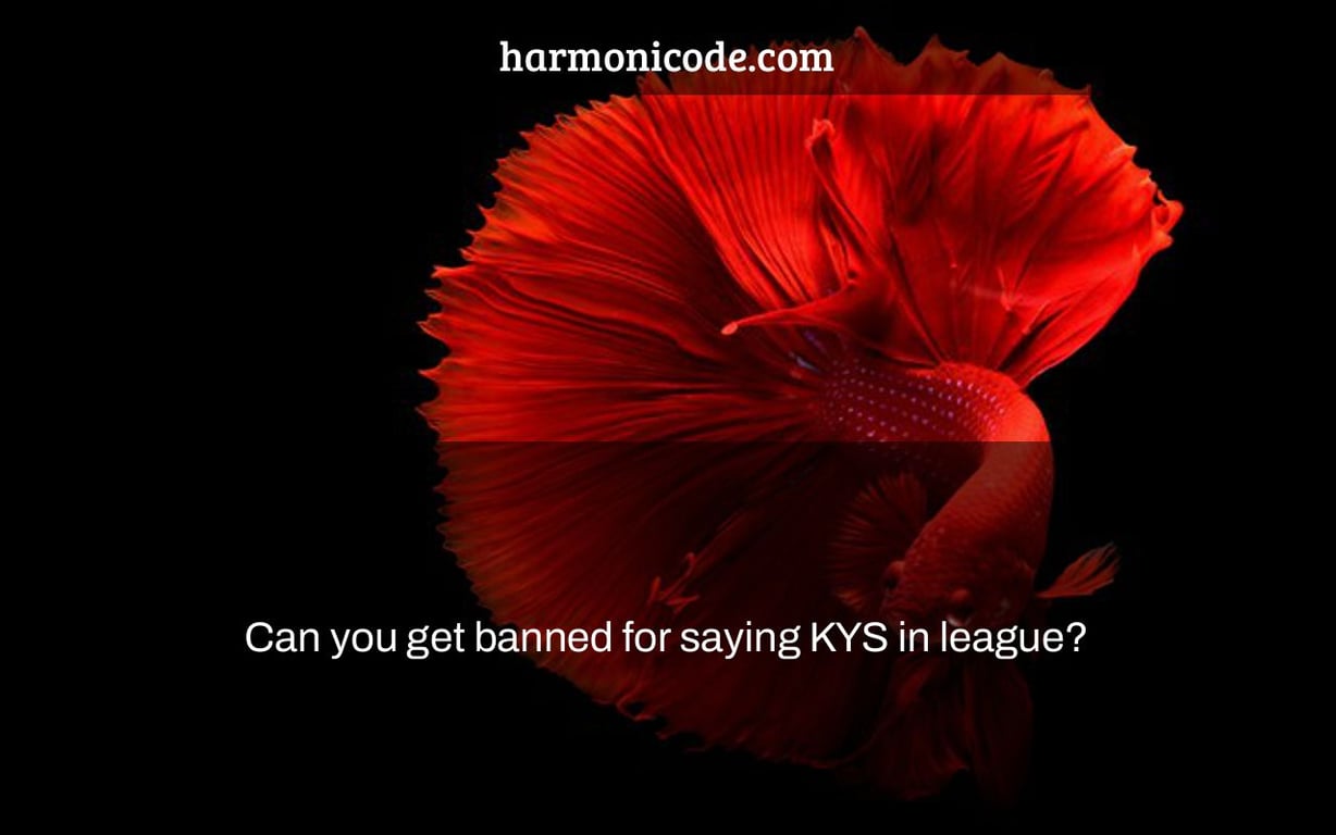 Can you get banned for saying KYS in league?