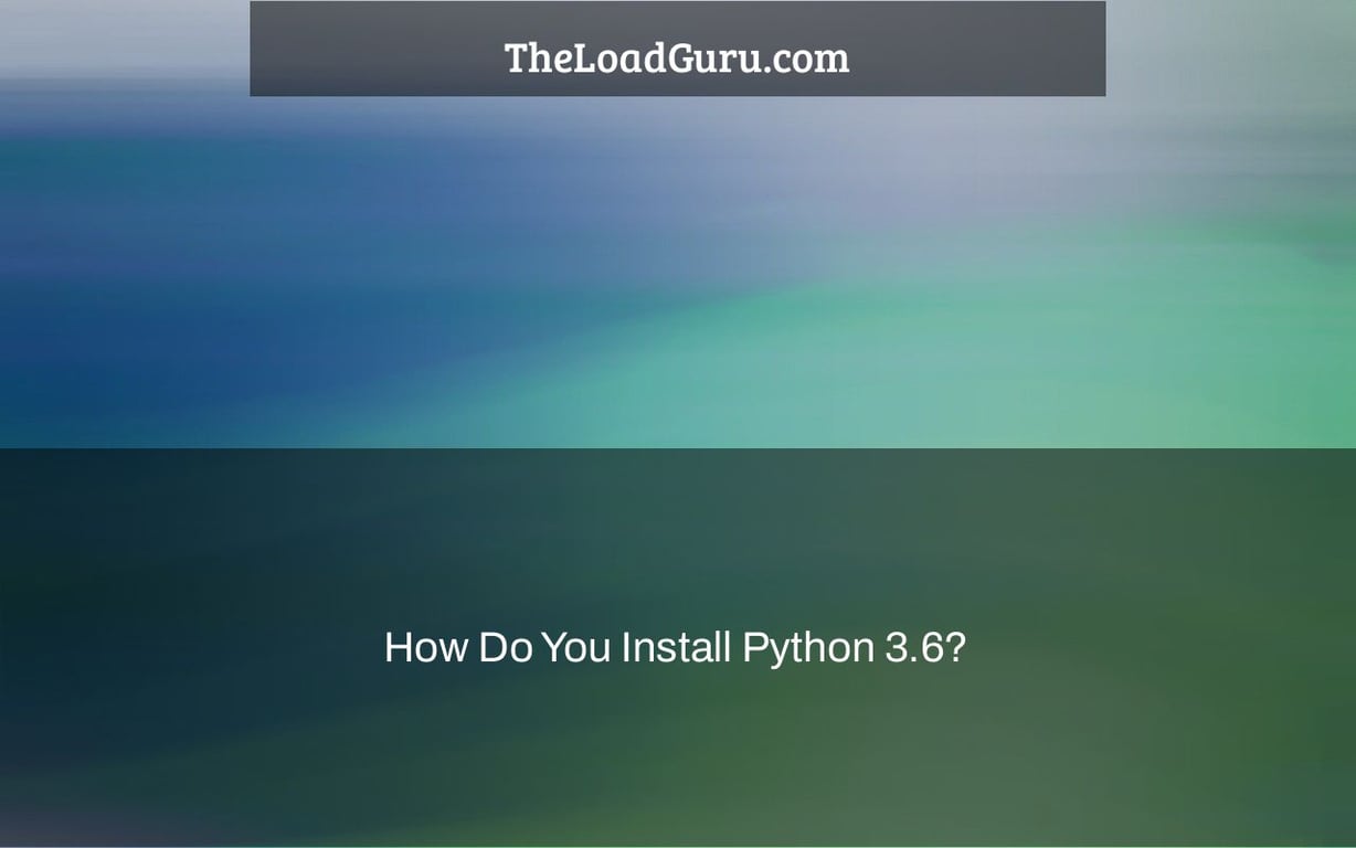 How Do You Install Python 3.6?