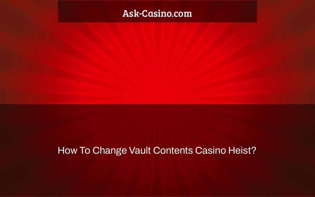 how to change vault contents casino heist?