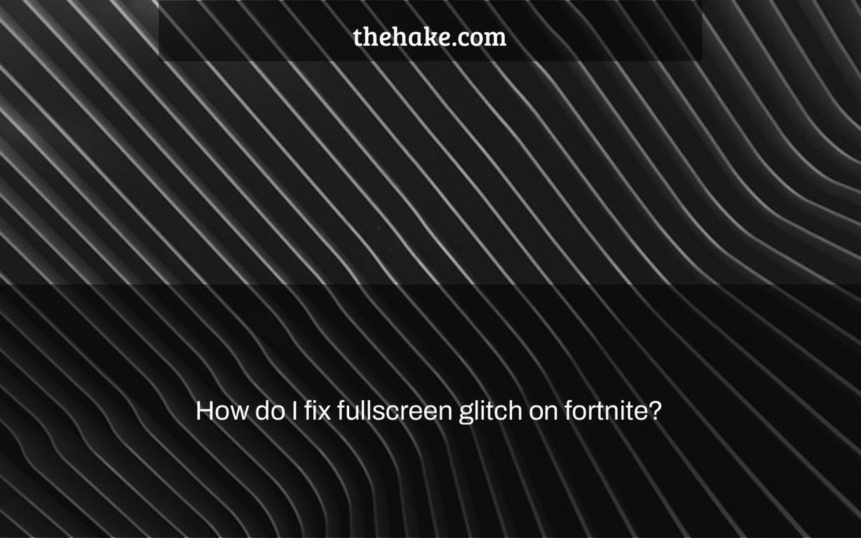 How do I fix fullscreen glitch on fortnite?