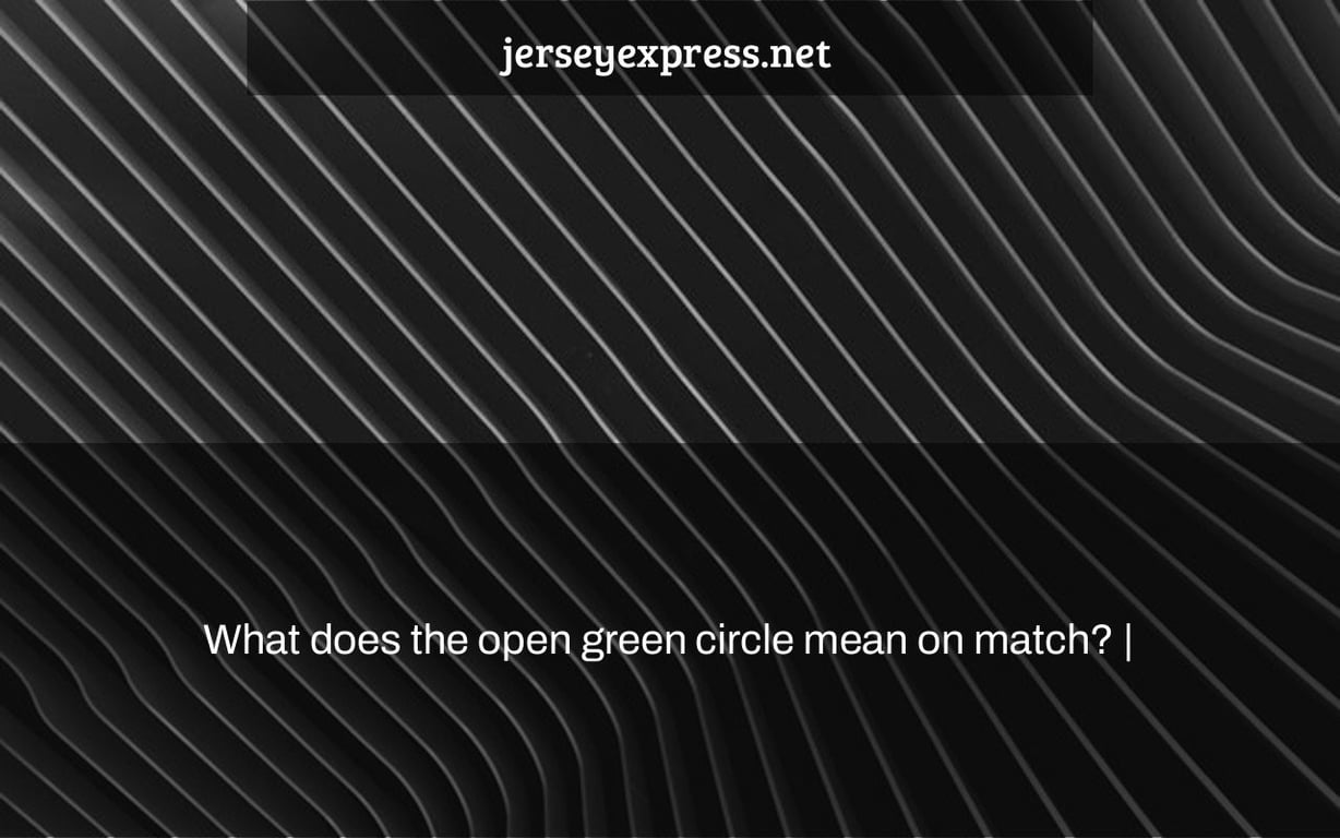 What does the open green circle mean on match? |