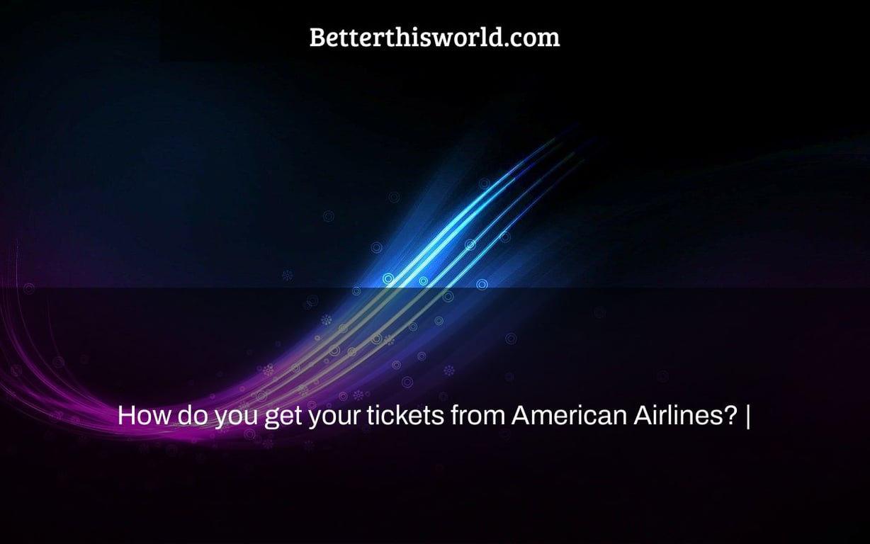 How do you get your tickets from American Airlines? |