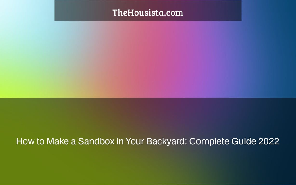 How to Make a Sandbox in Your Backyard: Complete Guide 2022