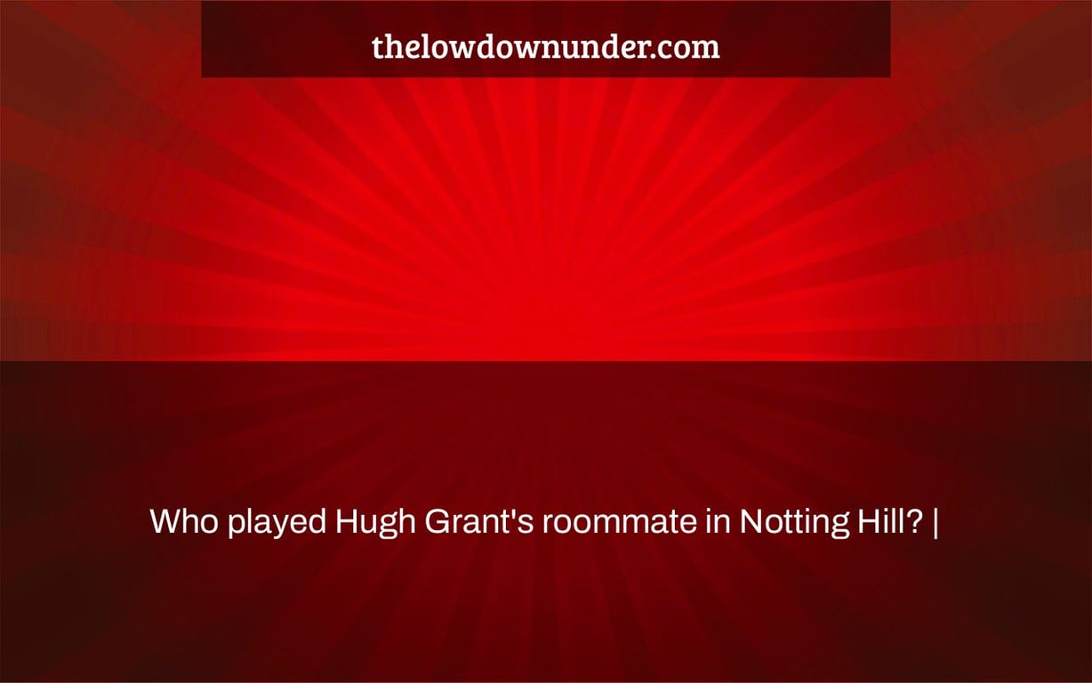 Who played Hugh Grant's roommate in Notting Hill? |