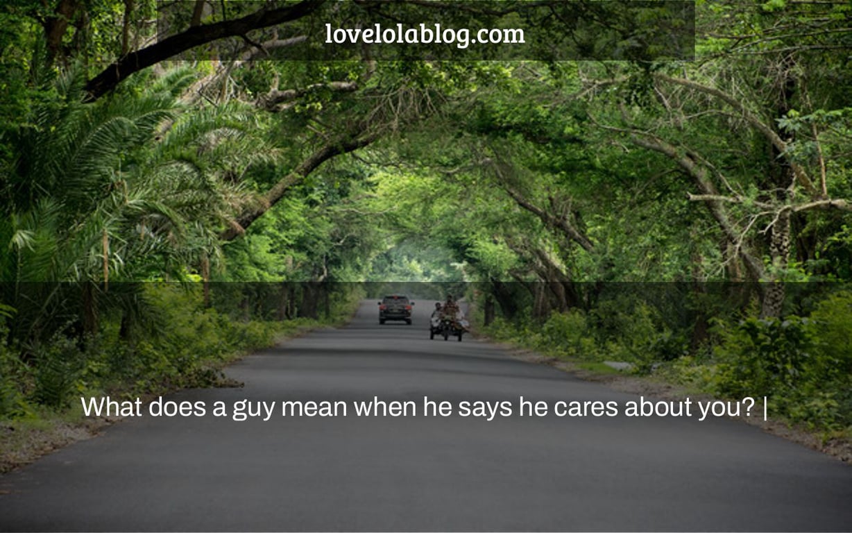 What does a guy mean when he says he cares about you? |