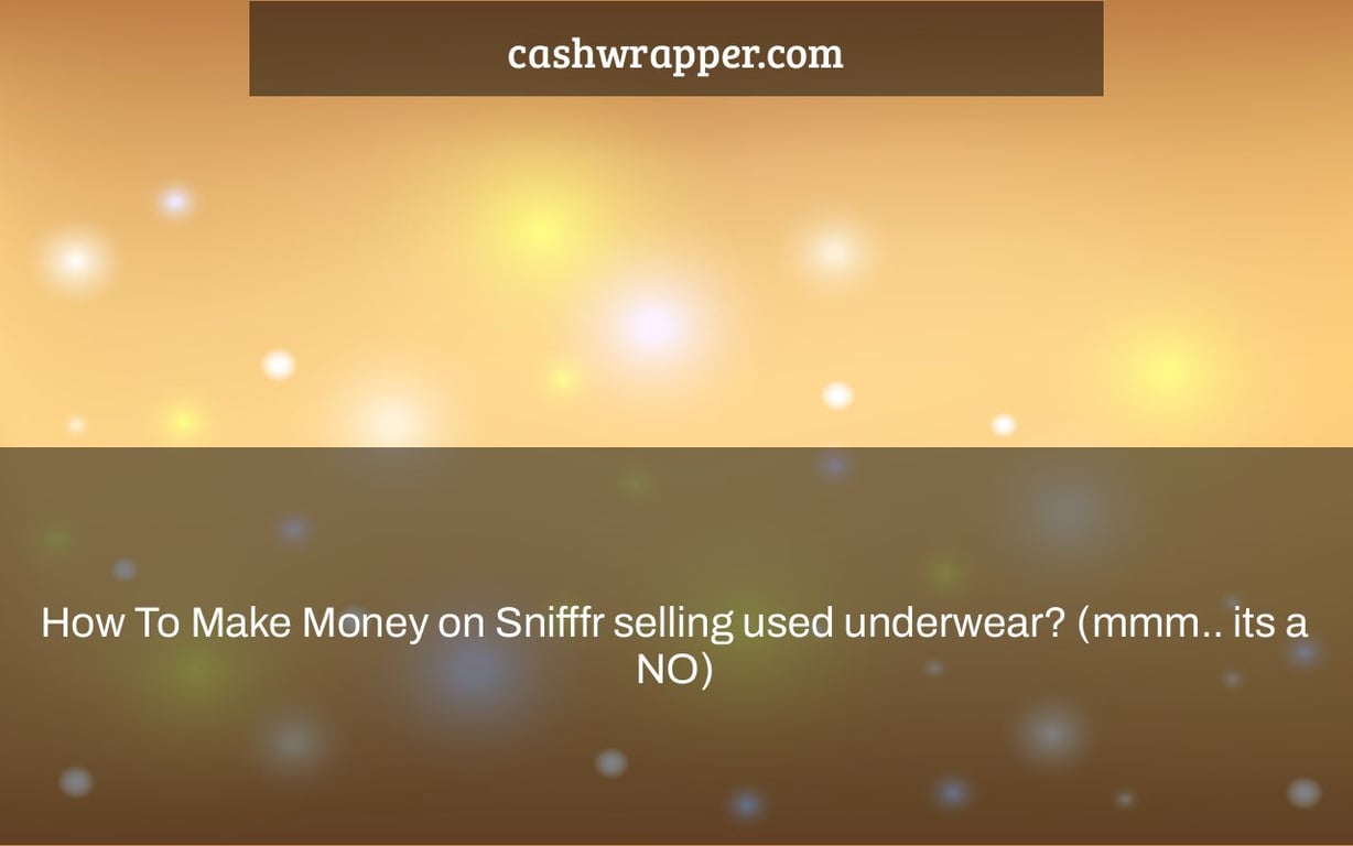 How To Make Money on Snifffr selling used underwear? (mmm.. its a NO)