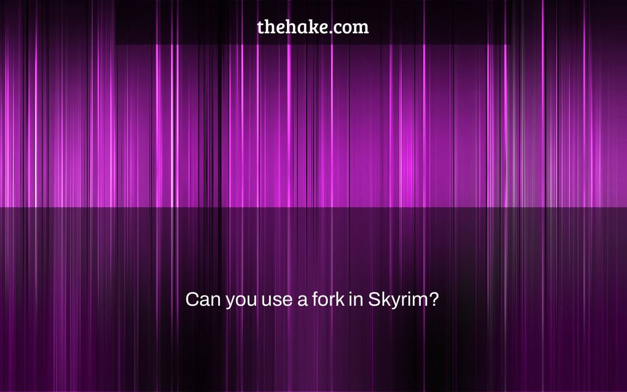 Can you use a fork in Skyrim?