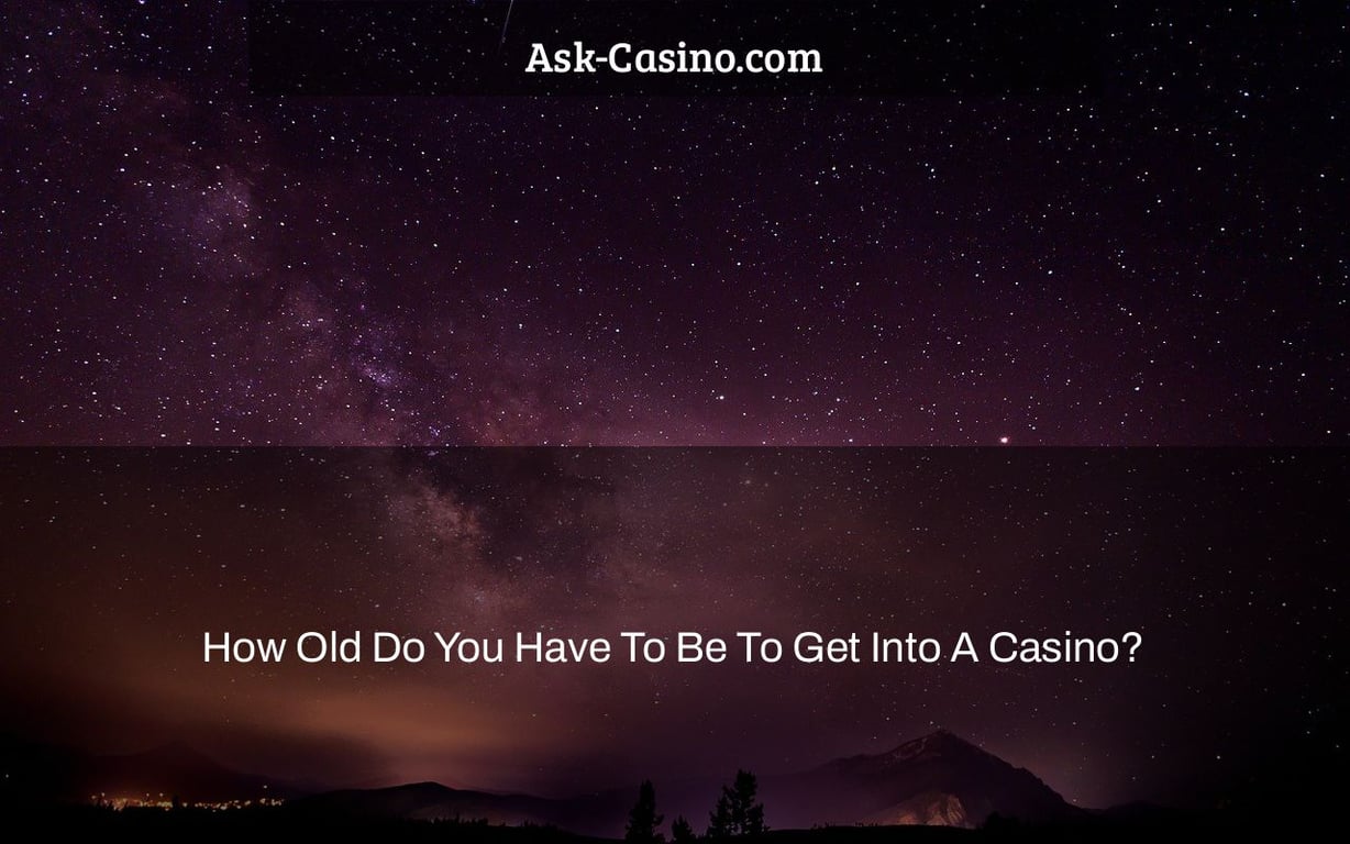 How Old Do You Have To Be To Get Into A Casino?