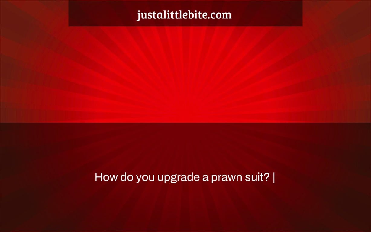 How do you upgrade a prawn suit? |