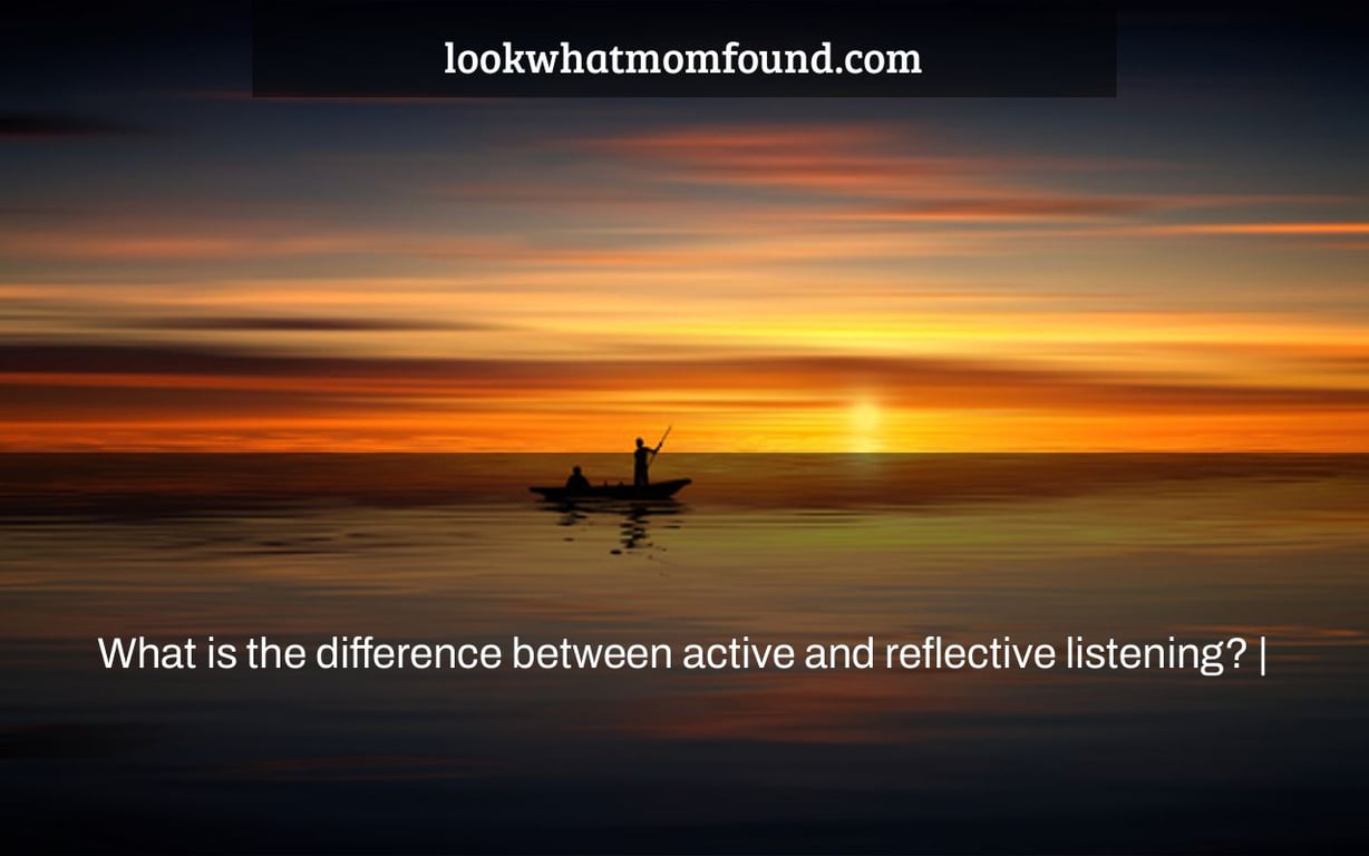What is the difference between active and reflective listening? |