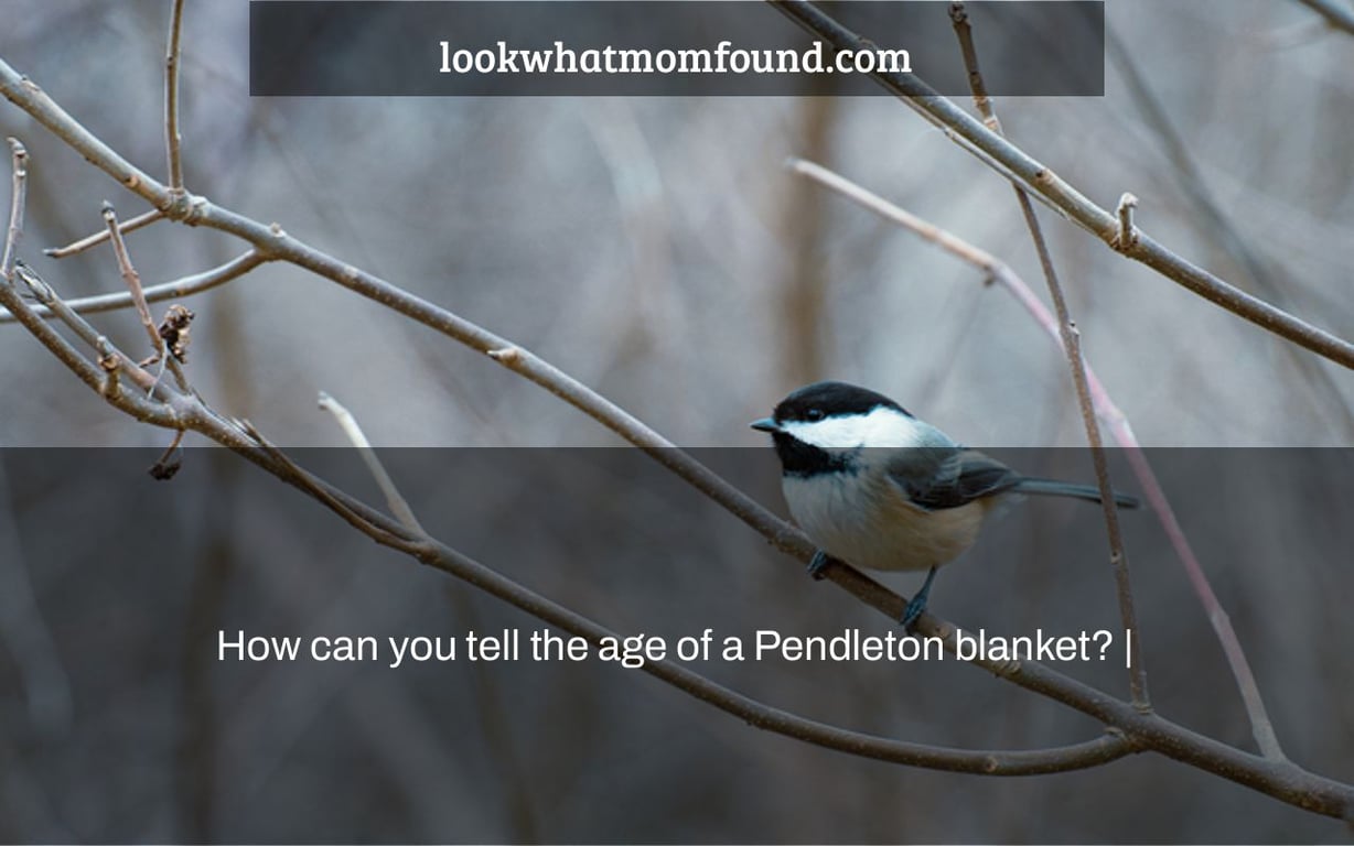 How can you tell the age of a Pendleton blanket? |
