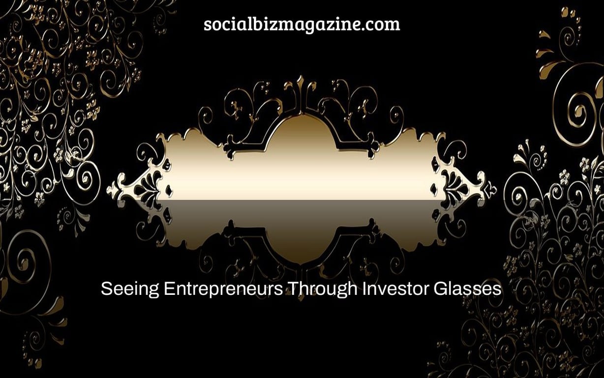 Seeing Entrepreneurs Through Investor Glasses