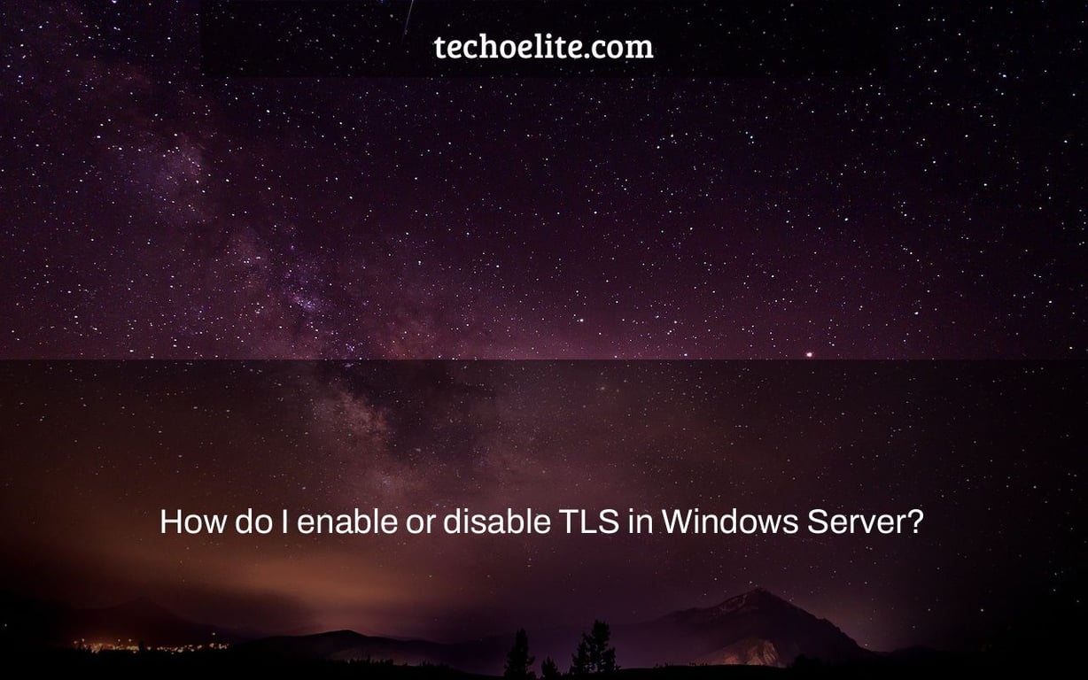 How do I enable or disable TLS in Windows Server?