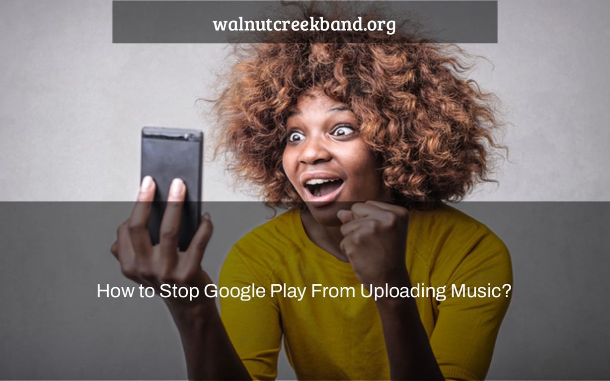 How to Stop Google Play From Uploading Music?