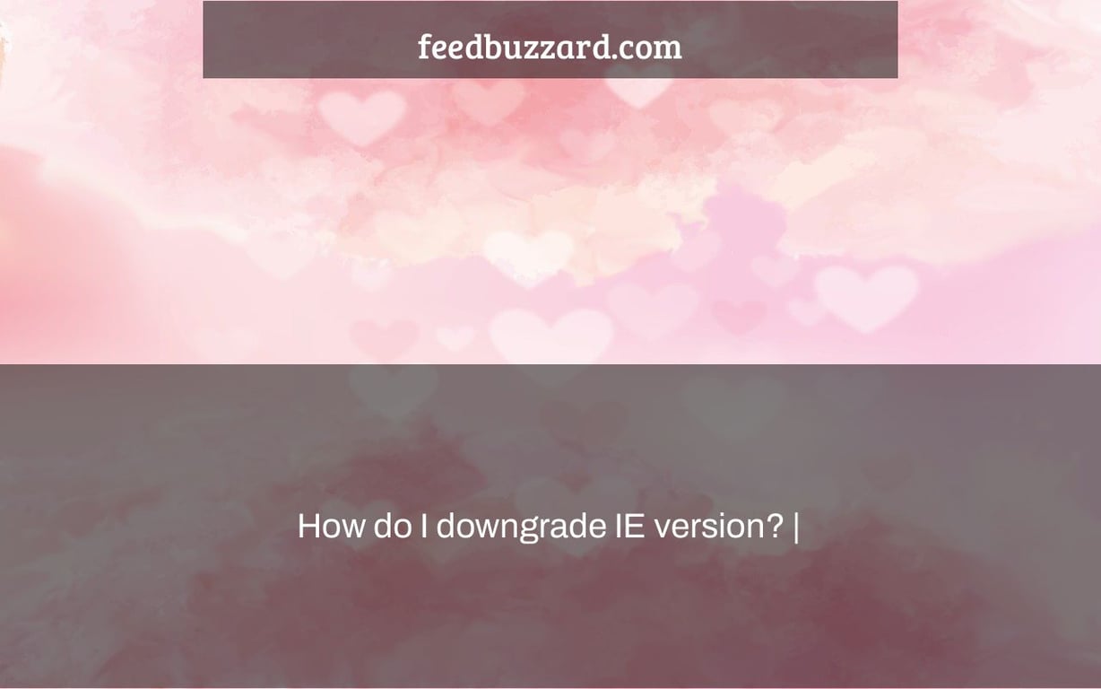 How do I downgrade IE version? |