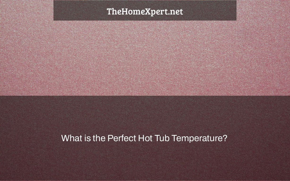 What is the Perfect Hot Tub Temperature? The Home Expert