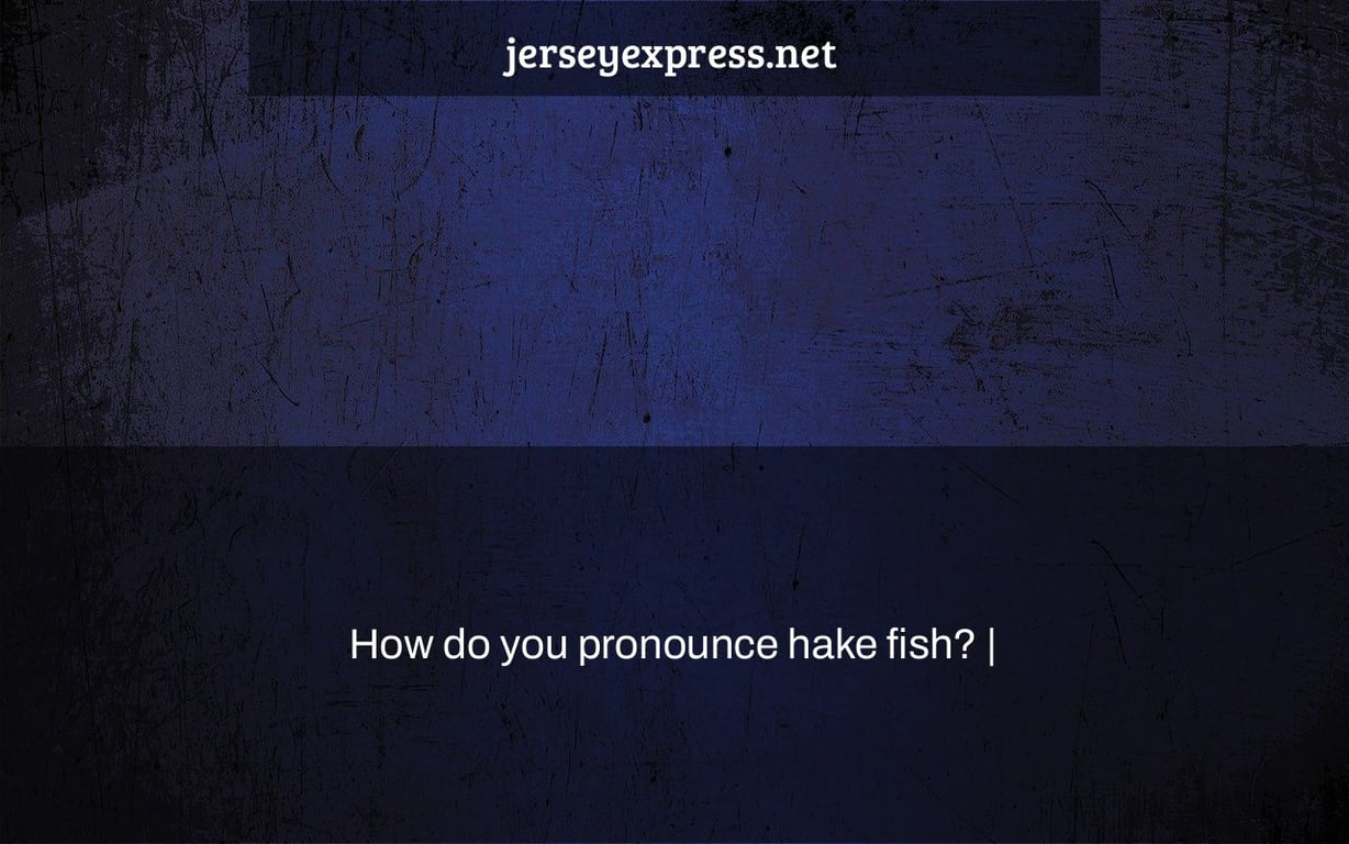 How do you pronounce hake fish? |