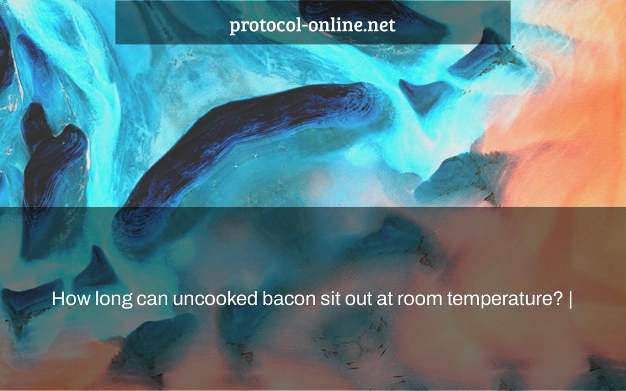 How long can uncooked bacon sit out at room temperature? |