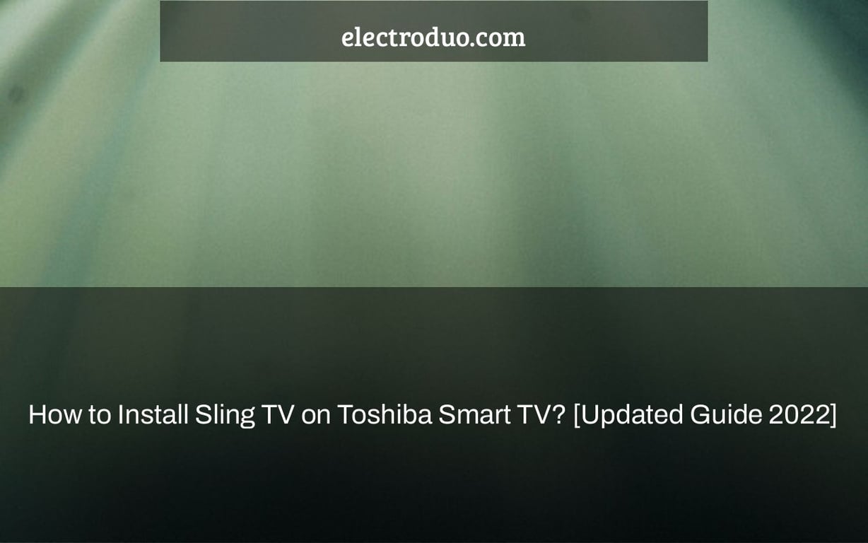 How to Install Sling TV on Toshiba Smart TV? [Updated Guide 2022]