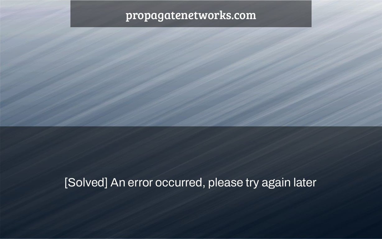 [Solved] An error occurred, please try again later