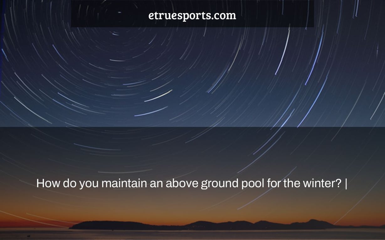 How do you maintain an above ground pool for the winter? |