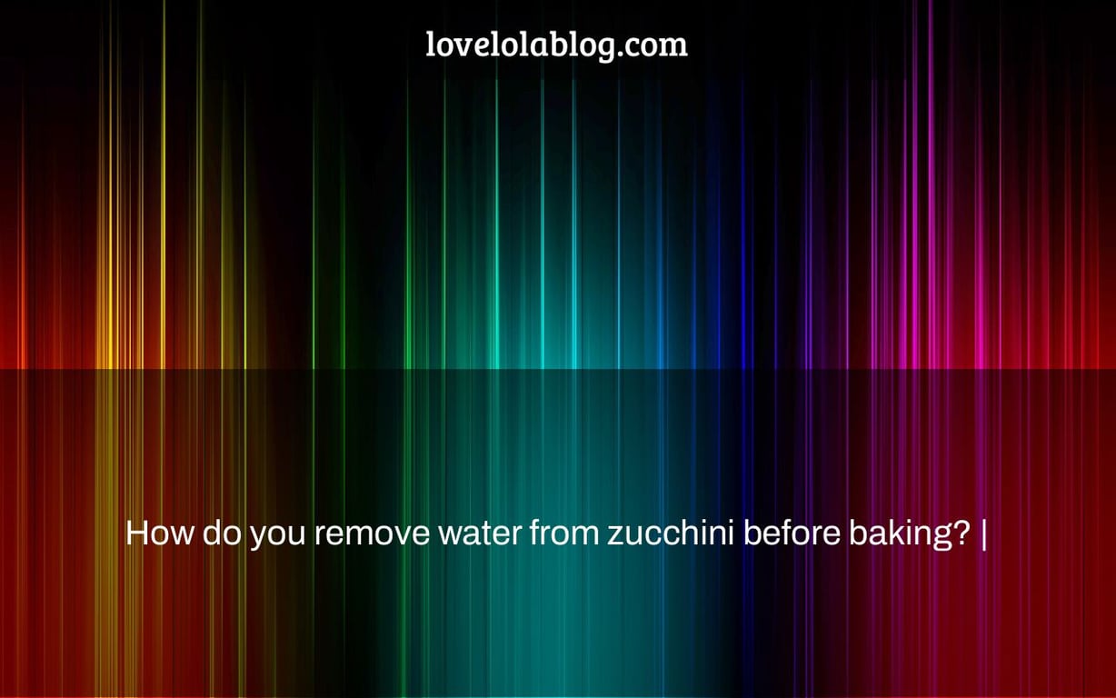 How do you remove water from zucchini before baking? |