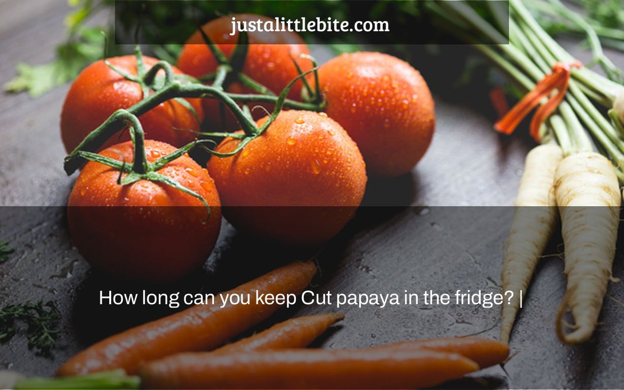 How long can you keep Cut papaya in the fridge? |