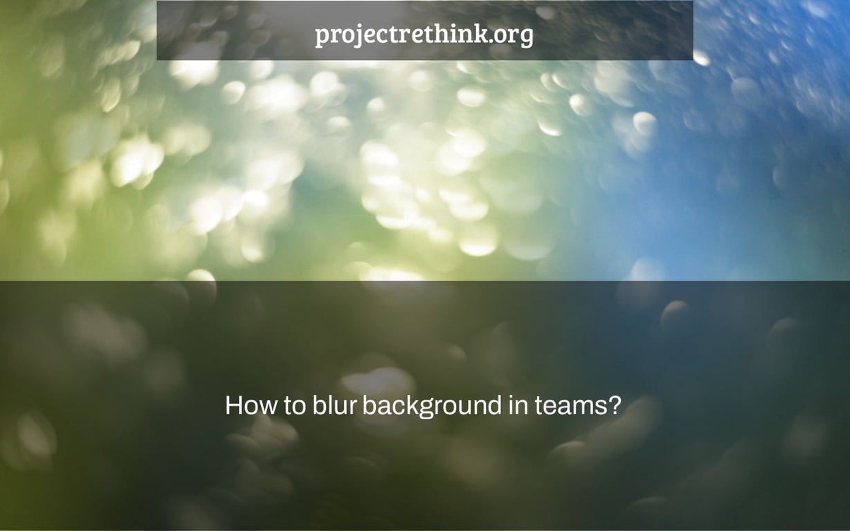 How to blur background in teams?
