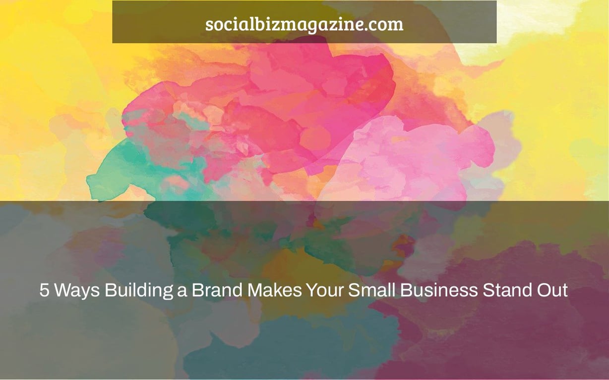 5 Ways Building a Brand Makes Your Small Business Stand Out