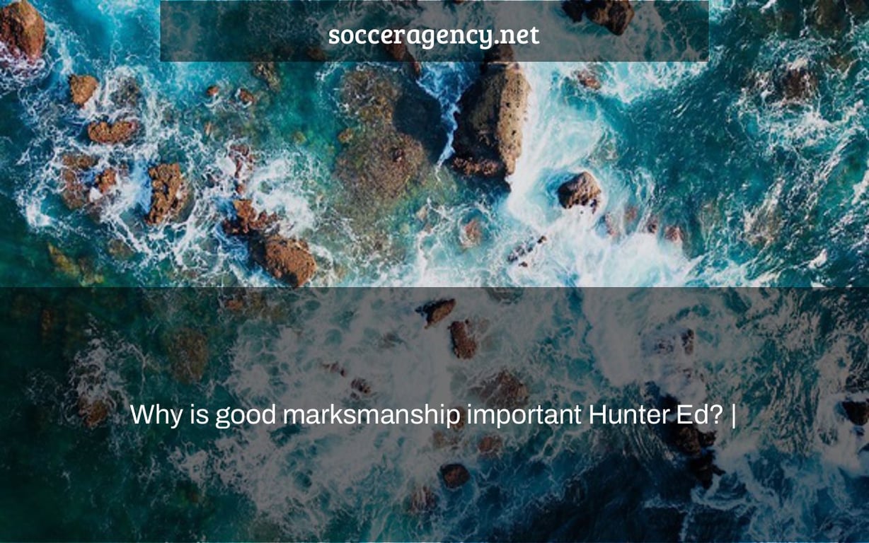 Why is good marksmanship important Hunter Ed? |