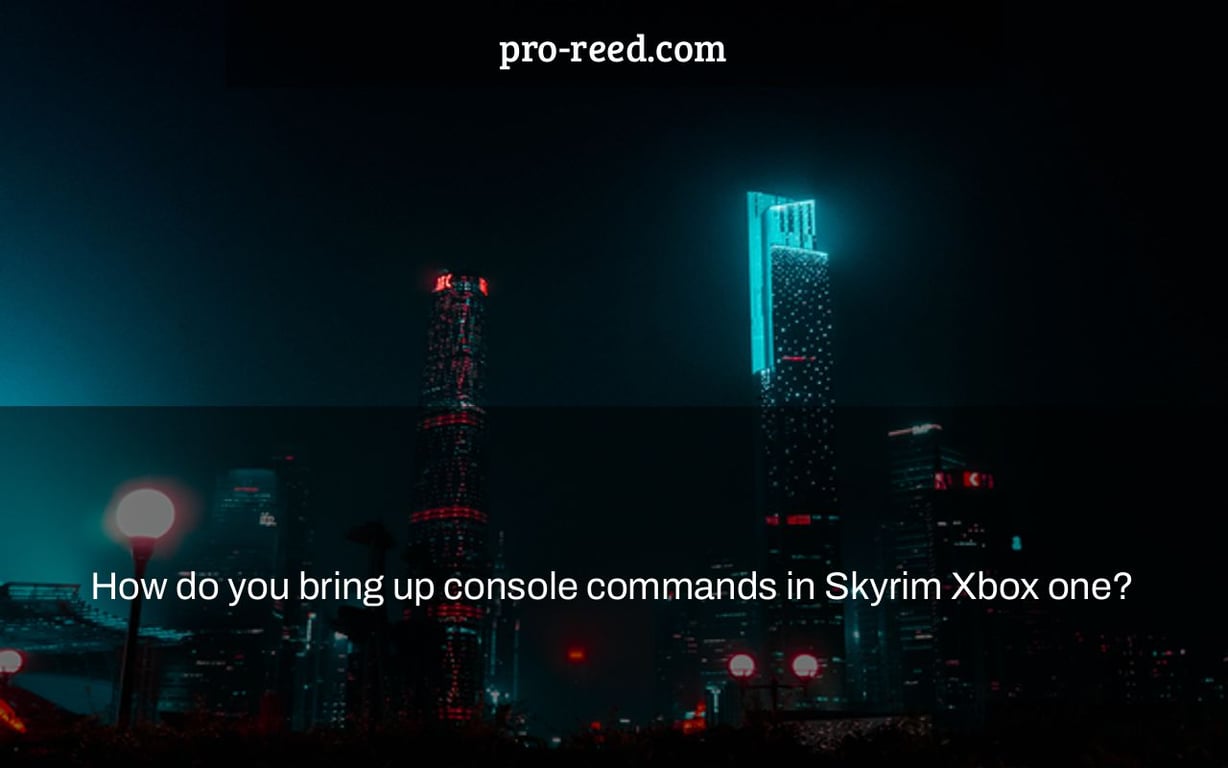How do you bring up console commands in Skyrim Xbox one? Pro Reed
