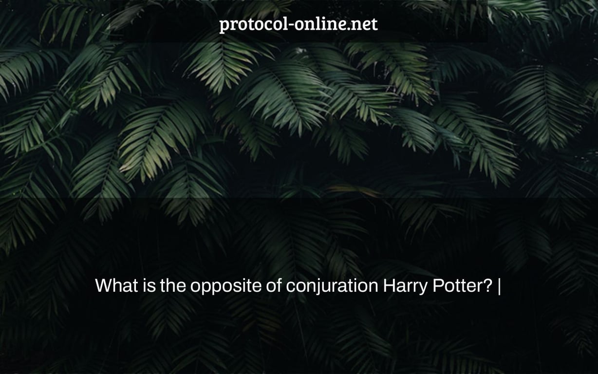 What is the opposite of conjuration Harry Potter? |