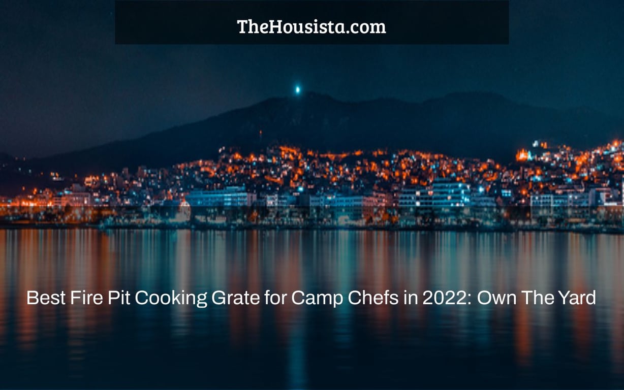 Best Fire Pit Cooking Grate for Camp Chefs in 2022: Own The Yard