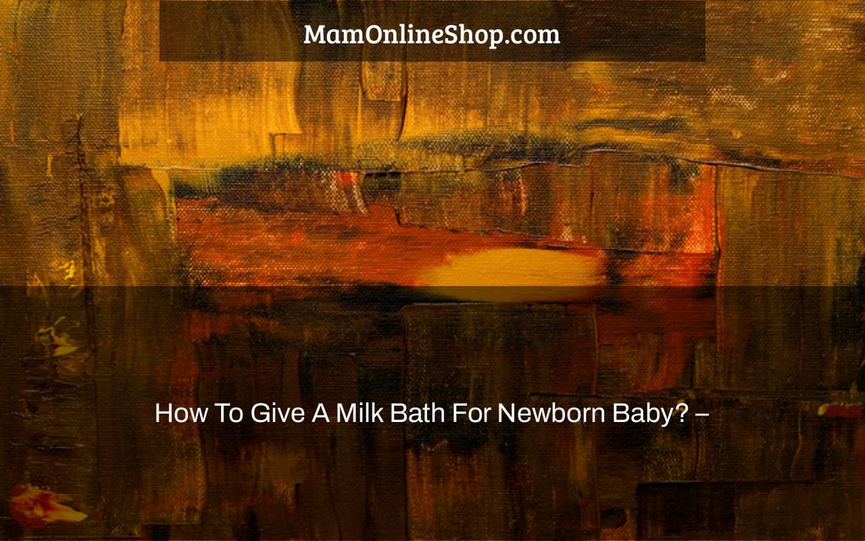How To Give A Milk Bath For Newborn Baby? –