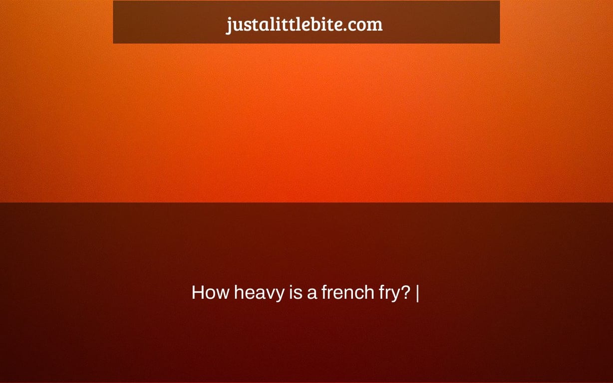 How heavy is a french fry? |